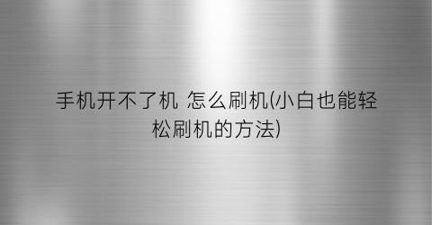 手机开不了机怎么刷机(小白也能轻松刷机的方法)